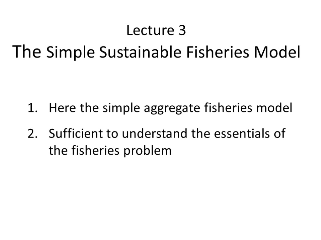 Lecture 3 The Simple Sustainable Fisheries Model Here the simple aggregate fisheries model Sufficient
